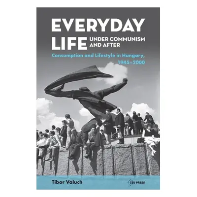 "Everyday Life Under Communism and After: Lifestyle and Consumption in Hungary, 1945-2000" - "" 