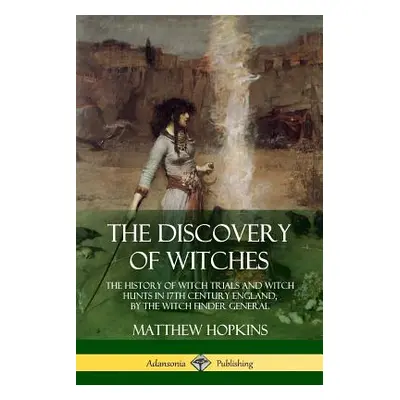 "The Discovery of Witches: The History of Witch Trials and Witch Hunts in 17th Century England, 