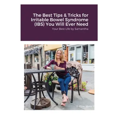 "The Best Tips & Tricks for Irritable Bowel Syndrome (IBS) You Will Ever Need: Your Best Life by