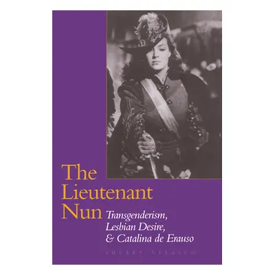 "The Lieutenant Nun: Transgenderism, Lesbian Desire, and Catalina de Erauso" - "" ("Velasco Sher