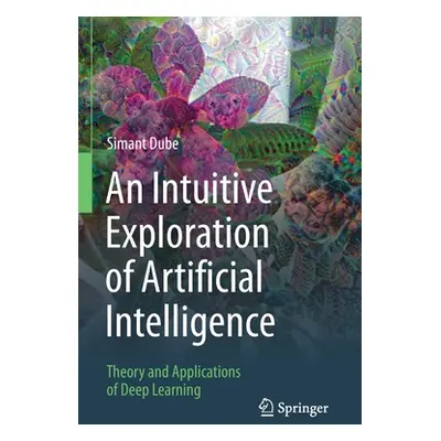 "An Intuitive Exploration of Artificial Intelligence: Theory and Applications of Deep Learning" 