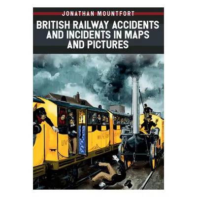 "British Railway Accidents and Incidents in Maps and Pictures" - "" ("Mountfort Jonathan")(Paper