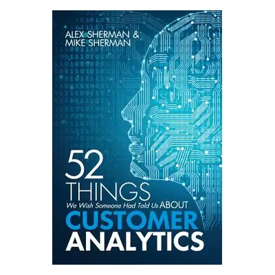 "52 Things We Wish Someone Had Told Us About Customer Analytics" - "" ("Sherman Mike")(Paperback