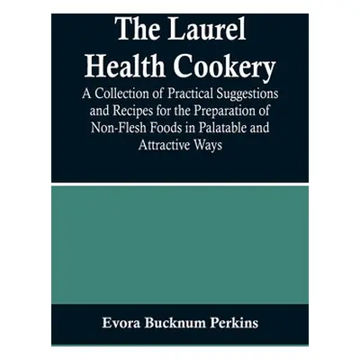 "The Laurel Health Cookery; A Collection of Practical Suggestions and Recipes for the Preparatio