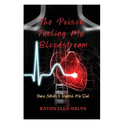 "The Poison Fueling My Bloodstream: Diary Entries to Refresh My Soul" - "" ("Ozlyn Raven Ella")(