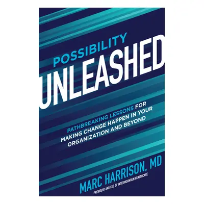 "Possibility Unleashed: Pathbreaking Lessons for Making Change Happen in Your Organization and B