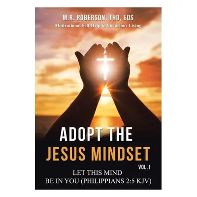 "Adopt the Jesus Mindset Vol. 1: Let This Mind Be in You (Philippians 2:5 Kjv)" - "" ("Roberson 