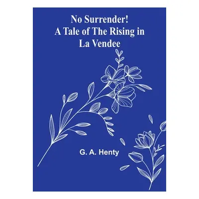 "No Surrender! A Tale of the Rising in La Vendee" - "" ("A. Henty G.")(Paperback)