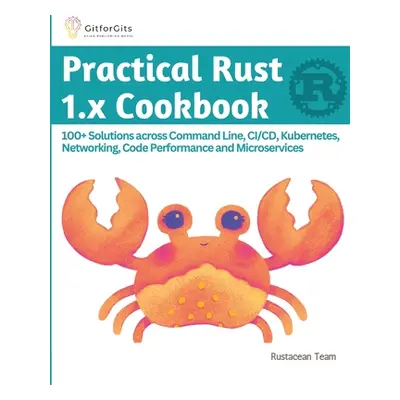 "Practical Rust 1.x Cookbook: 100+ Solutions across Command Line, CI/CD, Kubernetes, Networking,