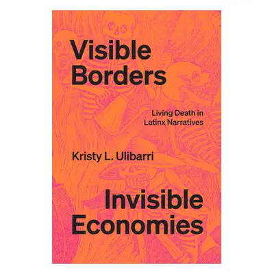 "Visible Borders, Invisible Economies: Living Death in Latinx Narratives" - "" ("Ulibarri Kristy