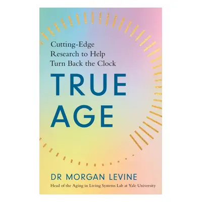 "True Age" - "Cutting Edge Research to Help Turn Back the Clock" ("Levine Dr Morgan Elyse")(Pape