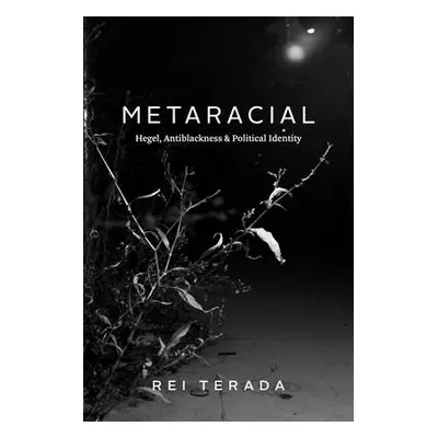 "Metaracial: Hegel, Antiblackness, and Political Identity" - "" ("Terada Rei")(Paperback)