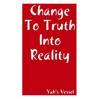 "Change To Truth Into Reality" - "" ("Vessel Yah's")(Paperback)