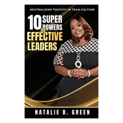 "10 Superpowers of Effective Leaders: Neutralizing Toxicity in Team Culture" - "" ("Green Natali