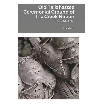 "Old Tallahassee Ceremonial Ground of the Creek Nation: Nene Mvskoke" - "" ("Fixico Fus")(Pevná 