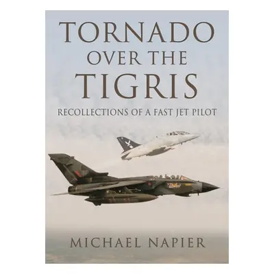 "Tornado Over the Tigris: Recollections of a Fast Jet Pilot" - "" ("Napier Michael John W.")(Pap