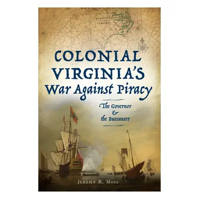 "Colonial Virginia's War Against Piracy: The Governor & the Buccaneer" - "" ("Moss Jeremy R.")(P