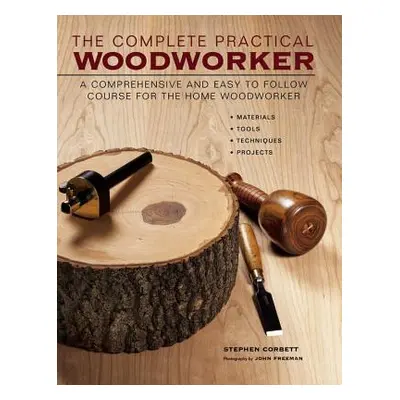 "The Complete Practical Woodworker: A Comprehensive and Easy to Follow Course for the Home Woodw