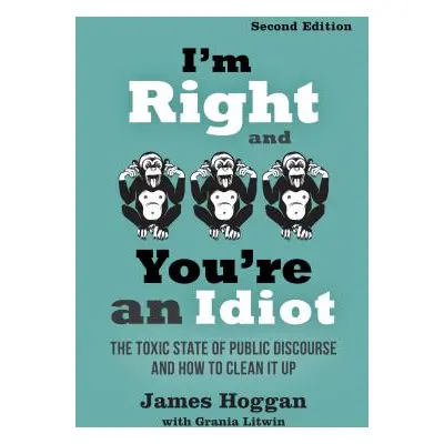 "I'm Right and You're an Idiot - 2nd Edition: The Toxic State of Public Discourse and How to Cle