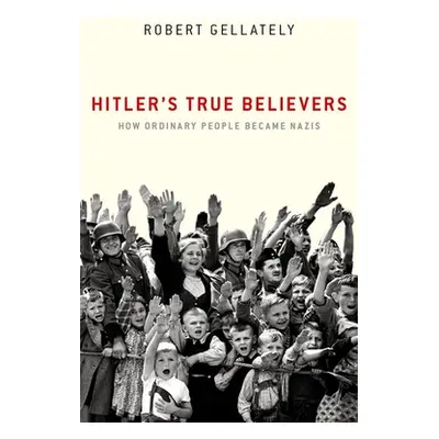 "Hitler's True Believers: How Ordinary People Became Nazis" - "" ("Gellately Robert")(Pevná vazb