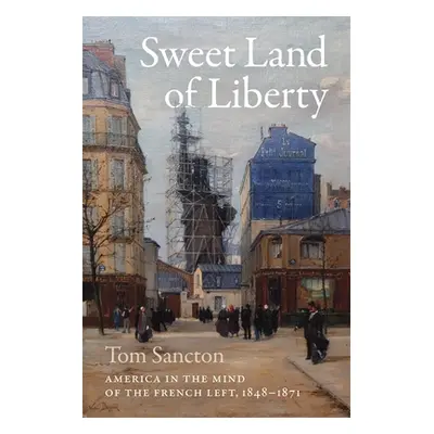 "Sweet Land of Liberty: America in the Mind of the French Left, 1848-1871" - "" ("Sancton Tom")(