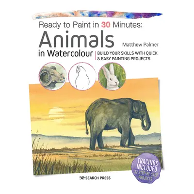 "Ready to Paint in 30 Minutes: Animals in Watercolour: Build Your Skills with Quick & Easy Paint