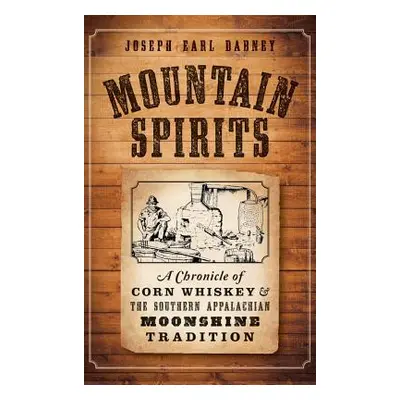 "Mountain Spirits: A Chronicle of Corn Whiskey and the Southern Appalachian Moonshine Tradition"