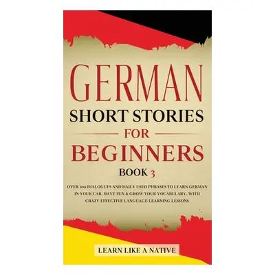 "German Short Stories for Beginners Book 3: Over 100 Dialogues and Daily Used Phrases to Learn G