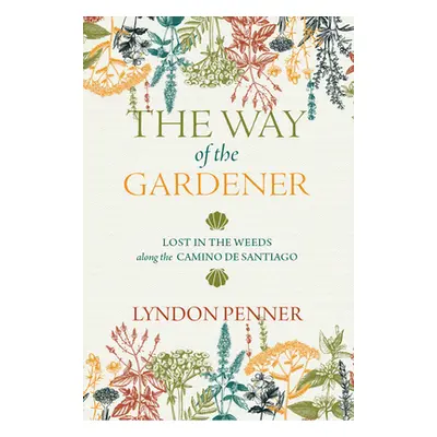 "The Way of the Gardener: Lost in the Weeds Along the Camino de Santiago" - "" ("Penner Lyndon")