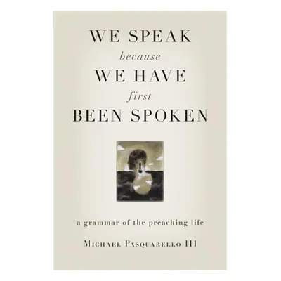 "We Speak Because We Have First Been Spoken: A Grammar of the Preaching Life" - "" ("Pasquarello