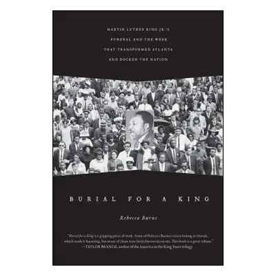 "Burial for a King: Martin Luther King Jr.'s Funeral and the Week That Transformed Atlanta and R