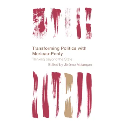 "Transforming Politics with Merleau-Ponty: Thinking beyond the State" - "" ("Melanon Jrme")(Pevn