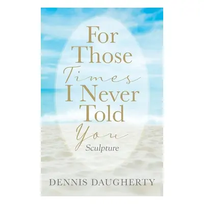 "For Those Times I Never Told You: Sculpture" - "" ("Daugherty Dennis")(Paperback)