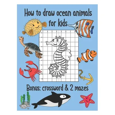 "How to Draw Ocean Animals for Kids, Bonus Crossword and 2 Mazes: Sea Creatures Coloring and Gri