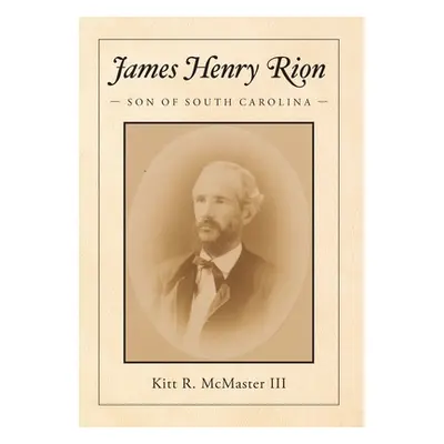 "James Henry Rion: Son of South Carolina" - "" ("McMaster Kitt R.")(Pevná vazba)