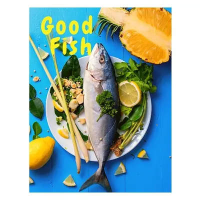 "Good Fish: Quick and Simple Fish Recipes to Cook for Everyone, Everywhere" - "" ("Sorens Books"