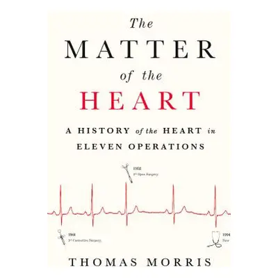 "The Matter of the Heart: A History of the Heart in Eleven Operations" - "" ("Morris Thomas")(Pe