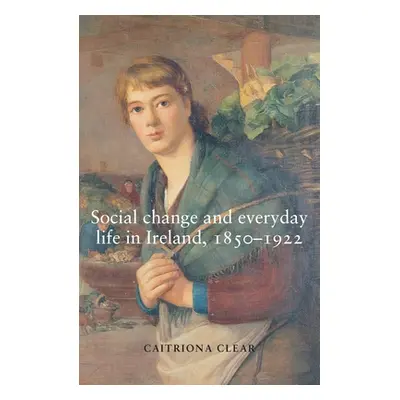 "Social Change and Everyday Life in Ireland, 1850-1922" - "" ("Clear Caitriona")(Paperback)