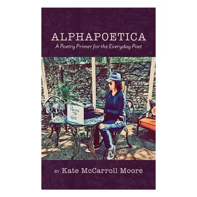 "Alphapoetica: A Poetry Primer for the Everyday Poet" - "" ("Moore Kate McCarroll")(Pevná vazba)