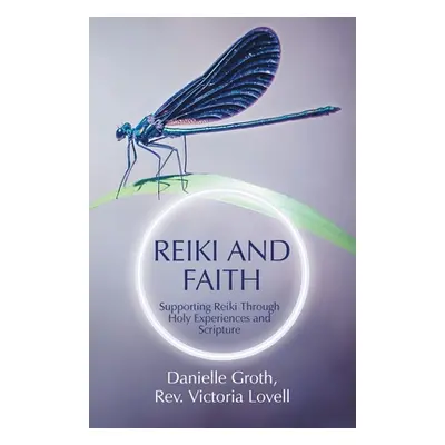 "Reiki and Faith: Supporting Reiki Through Holy Experiences and Scripture" - "" ("Groth Danielle