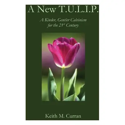 "A New T.U.L.I.P.: A Kinder, Gentler Calvinism for the 21st Century" - "" ("Curran Keith")(Paper