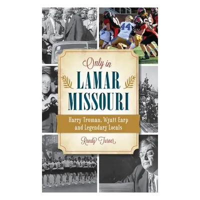 "Only in Lamar, Missouri: Harry Truman, Wyatt Earp and Legendary Locals" - "" ("Turner Randy")(P