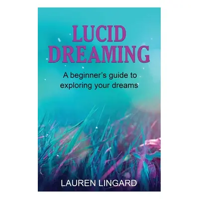 "Lucid Dreaming: A Beginner's Guide to Exploring Your Dreams" - "" ("Lingard Lauren")(Paperback)