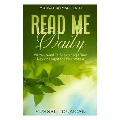 "Motivation Manifesto: Read Me Daily - All You Need To Supercharge Your Day And Light the Fire W