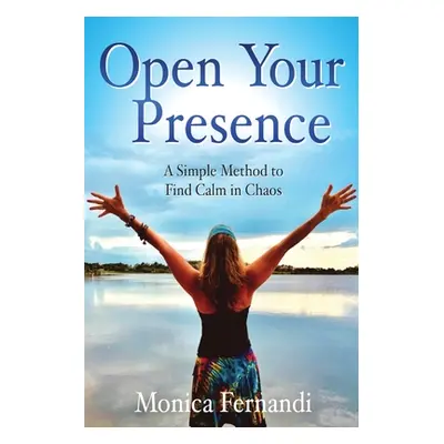 "Open Your Presence: A Simple Method to Find Calm in Chaos" - "" ("Fernandi Monica")(Paperback)