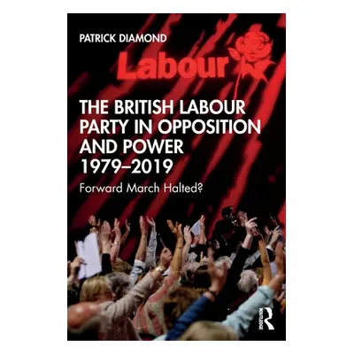 "British Labour Party in Opposition and Power 1979-2019" - "Forward March Halted?"