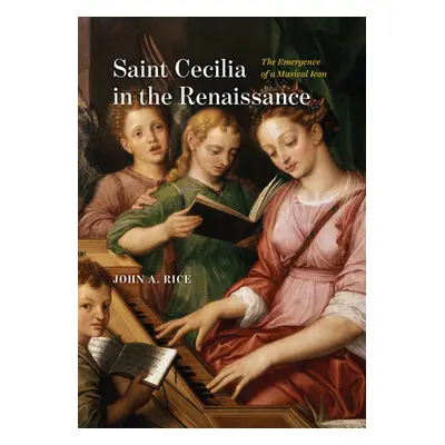 "Saint Cecilia in the Renaissance: The Emergence of a Musical Icon" - "" ("Rice John A.")(Pevná 