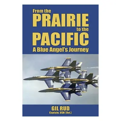 "From the Prairie to the Pacific: A Blue Angel's Journey" - "" ("Rud Capt Usn (Ret ). Gil")(Pape