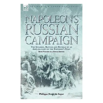 "Napoleon's Russian Campaign: the Invasion, Battles and Retreat by an Aide-de-Camp on the Empero