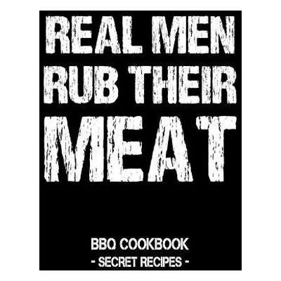 "Real Men Rub Their Meat: BBQ Cookbook - Secret Recipes for Men" - "" ("Bbq Pitmaster")(Paperbac